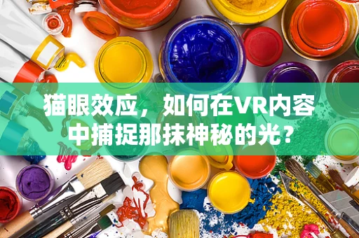 猫眼效应，如何在VR内容中捕捉那抹神秘的光？