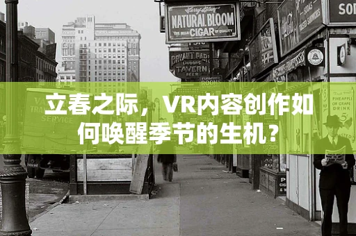 立春之际，VR内容创作如何唤醒季节的生机？