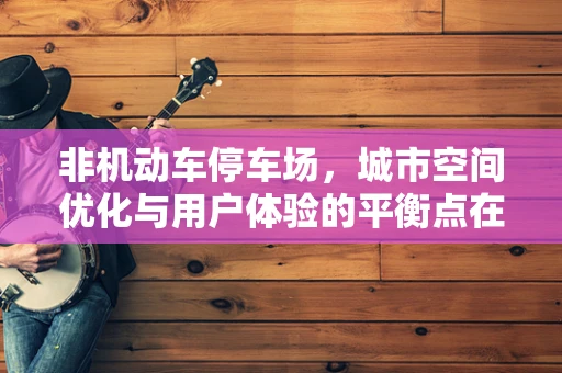 非机动车停车场，城市空间优化与用户体验的平衡点在哪里？