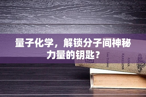 量子化学，解锁分子间神秘力量的钥匙？