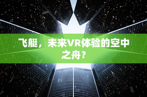 飞艇，未来VR体验的空中之舟？
