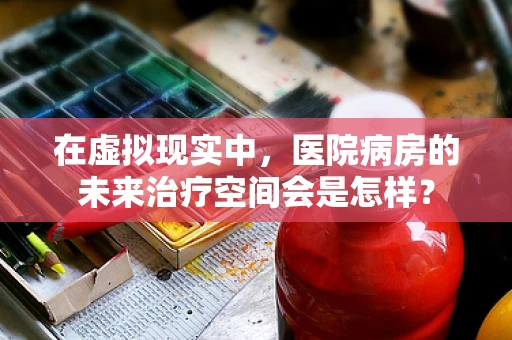 在虚拟现实中，医院病房的未来治疗空间会是怎样？