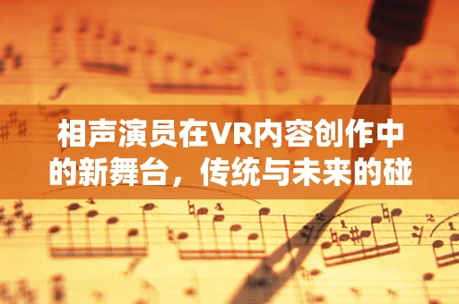相声演员在VR内容创作中的新舞台，传统与未来的碰撞