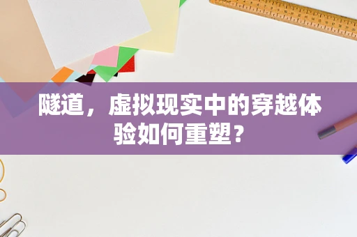 隧道，虚拟现实中的穿越体验如何重塑？