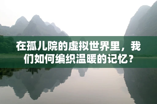 在孤儿院的虚拟世界里，我们如何编织温暖的记忆？