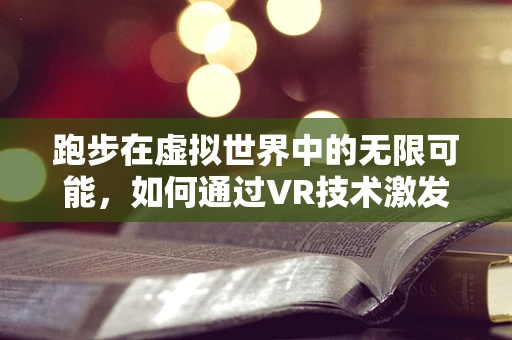 跑步在虚拟世界中的无限可能，如何通过VR技术激发运动新体验？