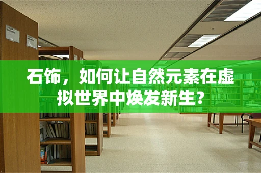 石饰，如何让自然元素在虚拟世界中焕发新生？