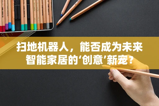 扫地机器人，能否成为未来智能家居的‘创意’新宠？