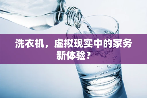 洗衣机，虚拟现实中的家务新体验？