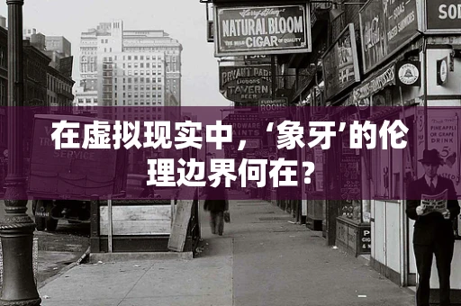在虚拟现实中，‘象牙’的伦理边界何在？