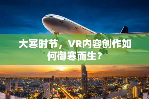 大寒时节，VR内容创作如何御寒而生？
