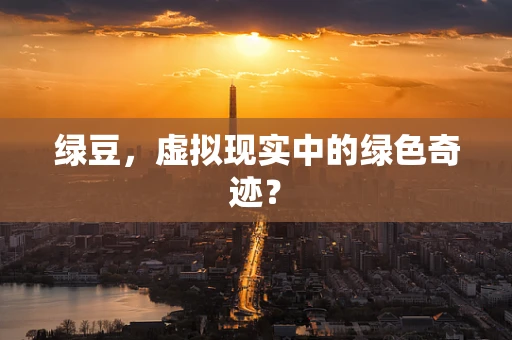 绿豆，虚拟现实中的绿色奇迹？