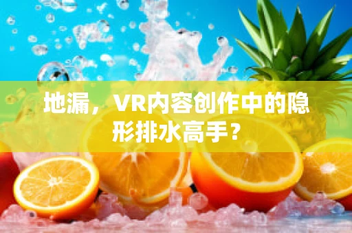地漏，VR内容创作中的隐形排水高手？
