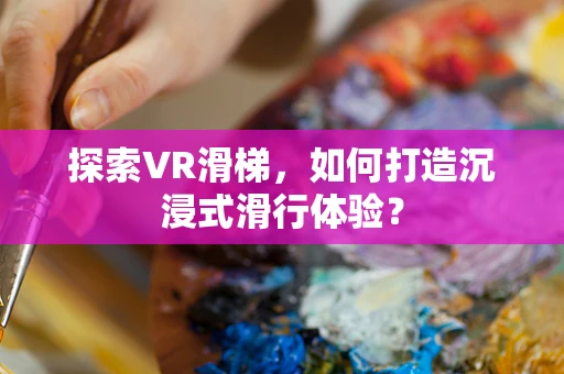 探索VR滑梯，如何打造沉浸式滑行体验？