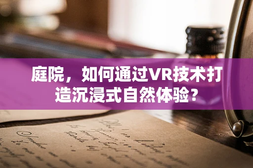 庭院，如何通过VR技术打造沉浸式自然体验？
