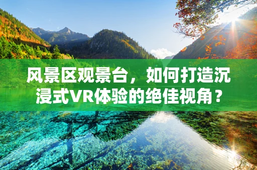 风景区观景台，如何打造沉浸式VR体验的绝佳视角？