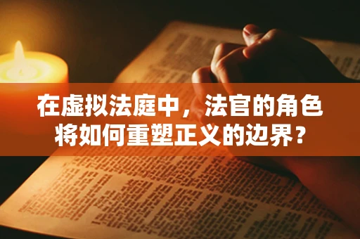 在虚拟法庭中，法官的角色将如何重塑正义的边界？