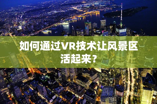 如何通过VR技术让风景区活起来？