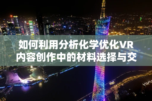 如何利用分析化学优化VR内容创作中的材料选择与交互体验？