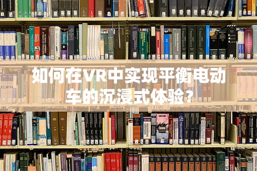 如何在VR中实现平衡电动车的沉浸式体验？