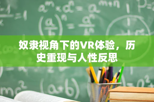 奴隶视角下的VR体验，历史重现与人性反思