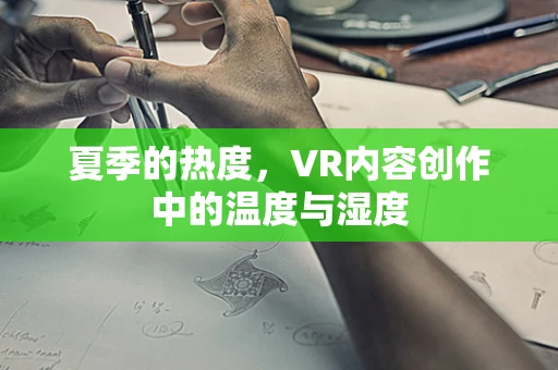 夏季的热度，VR内容创作中的温度与湿度