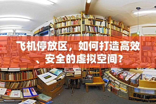 飞机停放区，如何打造高效、安全的虚拟空间？