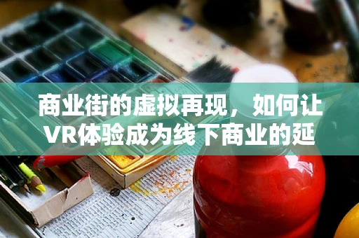 商业街的虚拟再现，如何让VR体验成为线下商业的延伸？