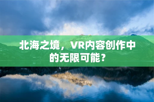 北海之境，VR内容创作中的无限可能？