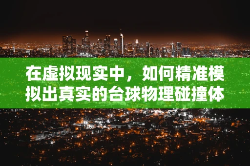 在虚拟现实中，如何精准模拟出真实的台球物理碰撞体验？