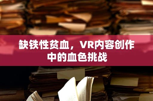 缺铁性贫血，VR内容创作中的血色挑战