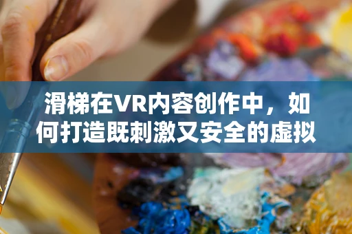 滑梯在VR内容创作中，如何打造既刺激又安全的虚拟体验？