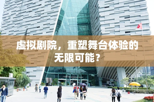 虚拟剧院，重塑舞台体验的无限可能？