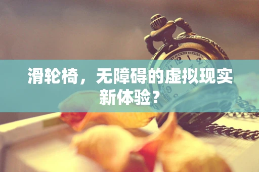 滑轮椅，无障碍的虚拟现实新体验？