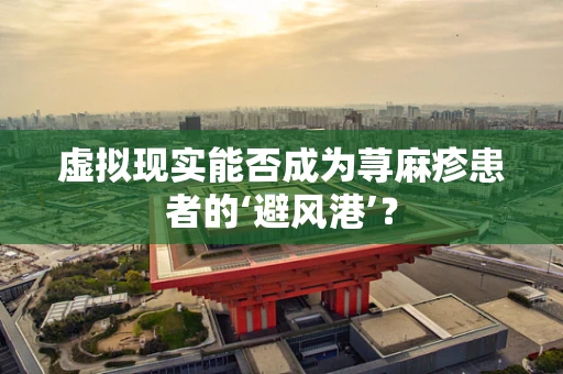 虚拟现实能否成为荨麻疹患者的‘避风港’？