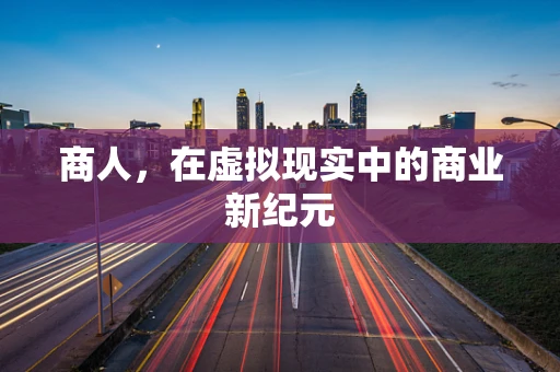 商人，在虚拟现实中的商业新纪元