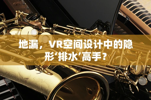 地漏，VR空间设计中的隐形‘排水’高手？
