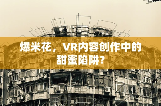 爆米花，VR内容创作中的甜蜜陷阱？