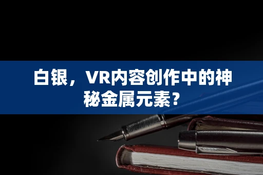 白银，VR内容创作中的神秘金属元素？