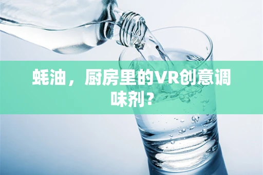 蚝油，厨房里的VR创意调味剂？