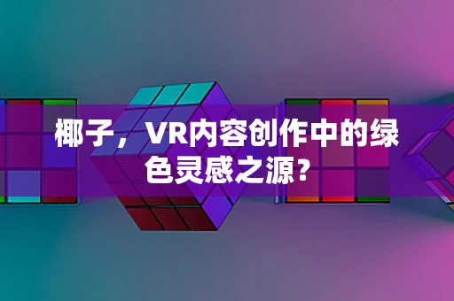 椰子，VR内容创作中的绿色灵感之源？