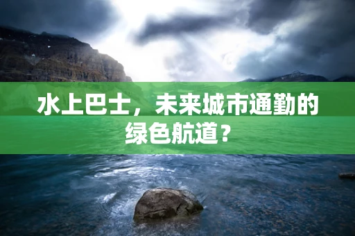 水上巴士，未来城市通勤的绿色航道？