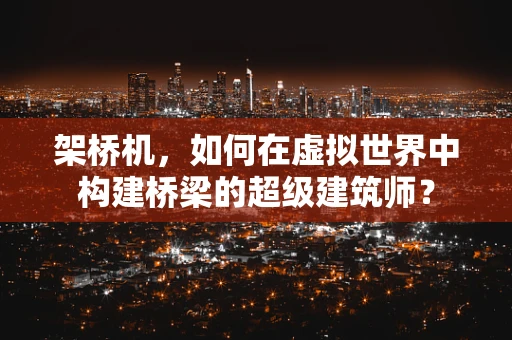 架桥机，如何在虚拟世界中构建桥梁的超级建筑师？
