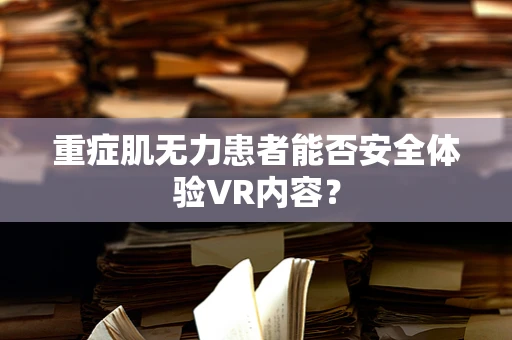 重症肌无力患者能否安全体验VR内容？