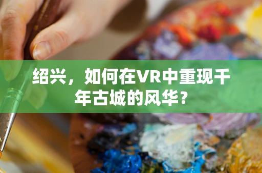 绍兴，如何在VR中重现千年古城的风华？