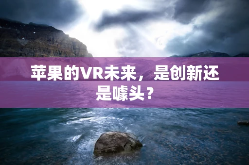 苹果的VR未来，是创新还是噱头？