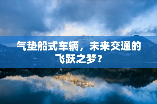 气垫船式车辆，未来交通的飞跃之梦？