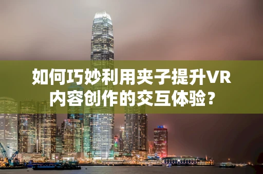 如何巧妙利用夹子提升VR内容创作的交互体验？