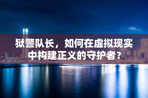 狱警队长，如何在虚拟现实中构建正义的守护者？