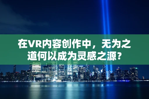 在VR内容创作中，无为之道何以成为灵感之源？